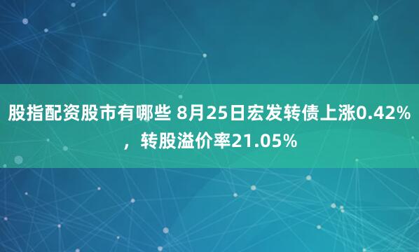 股指配资股市有哪些 8月25日宏发转债上涨0.42%，转股溢价率21.05%