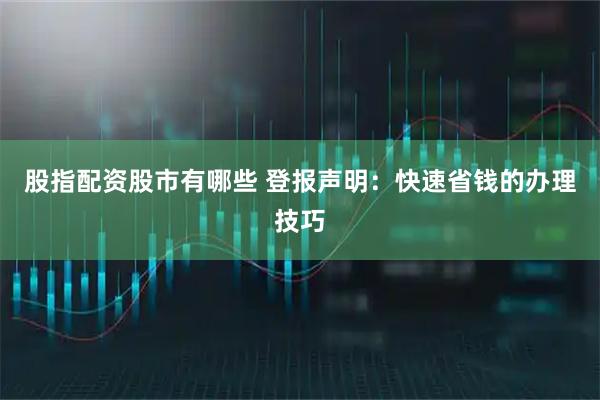 股指配资股市有哪些 登报声明：快速省钱的办理技巧